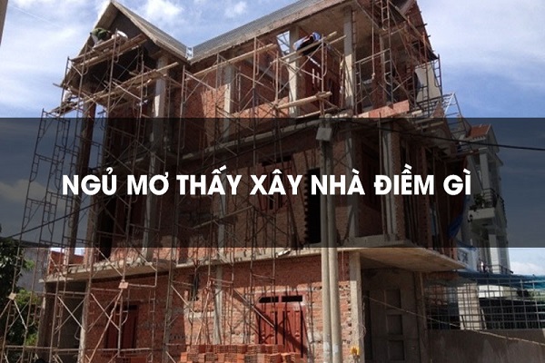 Mơ Thấy Xây Nhà Đánh Con Gì Dễ Trúng?-2